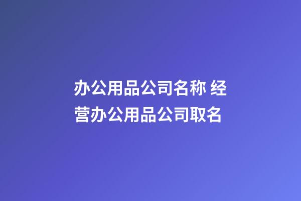 办公用品公司名称 经营办公用品公司取名-第1张-公司起名-玄机派